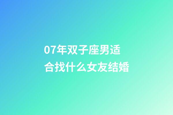 07年双子座男适合找什么女友结婚-第1张-星座运势-玄机派