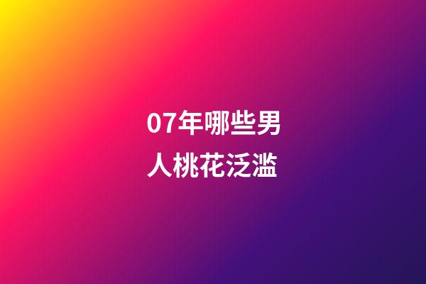 07年哪些男人桃花泛滥