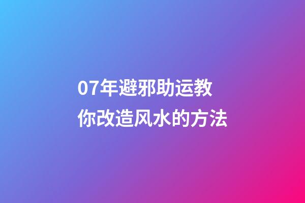 07年避邪助运教你改造风水的方法