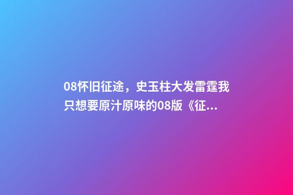 08怀旧征途，史玉柱大发雷霆我只想要原汁原味的08版《征途》-第1张-观点-玄机派