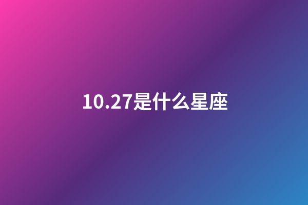 10.27是什么星座（十月27是什么星座）-第1张-星座运势-玄机派