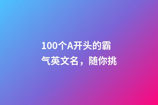 100个A开头的霸气英文名，随你挑