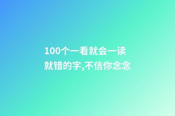 100个一看就会一读就错的字,不信你念念-第1张-观点-玄机派
