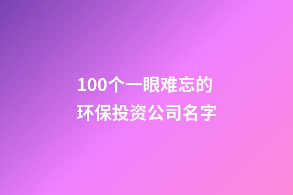 100个一眼难忘的环保投资公司名字-第1张-公司起名-玄机派