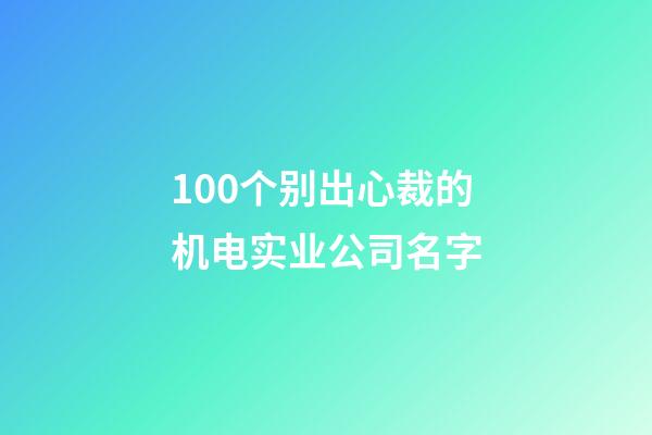 100个别出心裁的机电实业公司名字-第1张-公司起名-玄机派