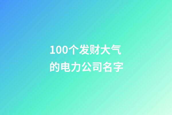 100个发财大气的电力公司名字-第1张-公司起名-玄机派