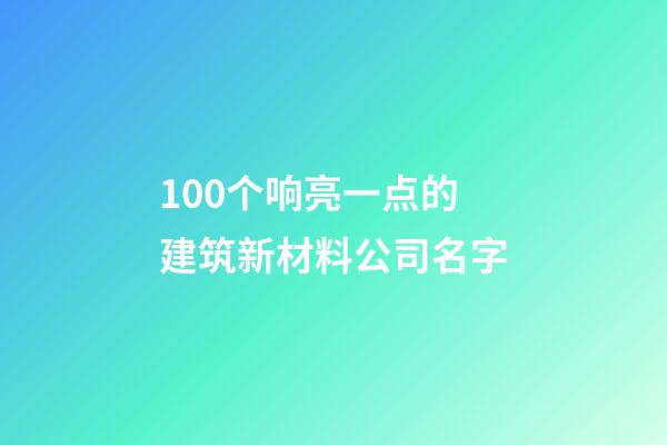 100个响亮一点的建筑新材料公司名字-第1张-公司起名-玄机派
