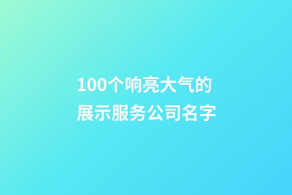 100个响亮大气的展示服务公司名字-第1张-公司起名-玄机派