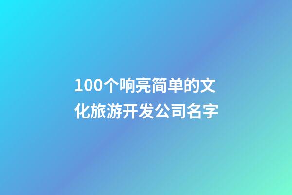100个响亮简单的文化旅游开发公司名字-第1张-公司起名-玄机派