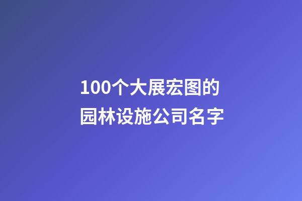 100个大展宏图的园林设施公司名字-第1张-公司起名-玄机派