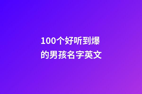 100个好听到爆的男孩名字英文