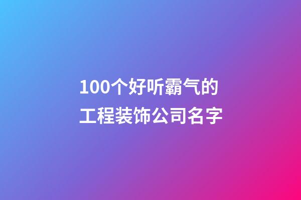 100个好听霸气的工程装饰公司名字-第1张-公司起名-玄机派