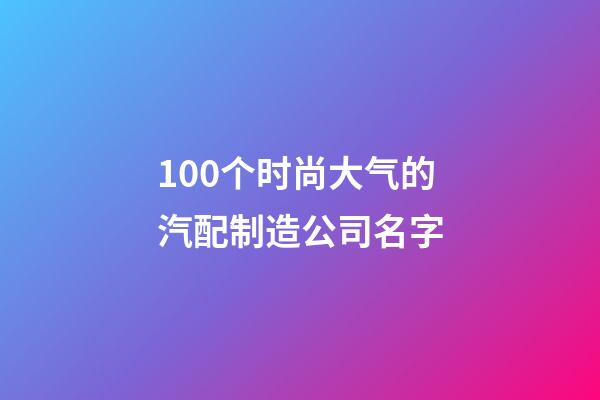 100个时尚大气的汽配制造公司名字-第1张-公司起名-玄机派