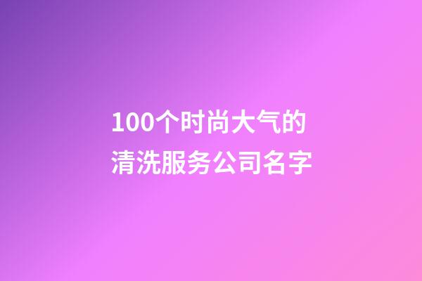 100个时尚大气的清洗服务公司名字-第1张-公司起名-玄机派