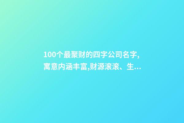 100个最聚财的四字公司名字,寓意内涵丰富,财源滚滚、生意兴隆!-第1张-公司起名-玄机派