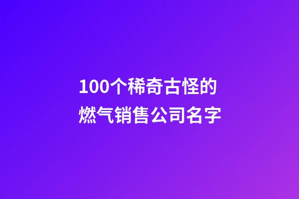 100个稀奇古怪的燃气销售公司名字-第1张-公司起名-玄机派