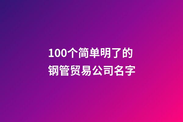 100个简单明了的钢管贸易公司名字-第1张-公司起名-玄机派