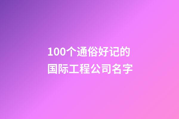 100个通俗好记的国际工程公司名字-第1张-公司起名-玄机派