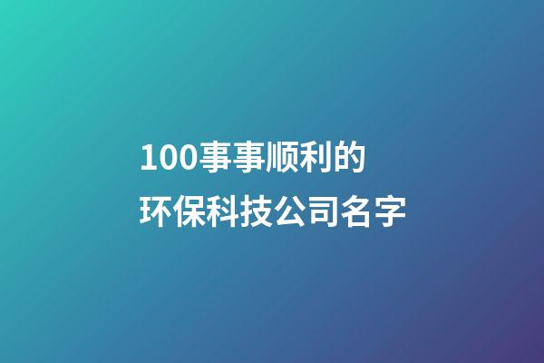 100事事顺利的环保科技公司名字-第1张-公司起名-玄机派