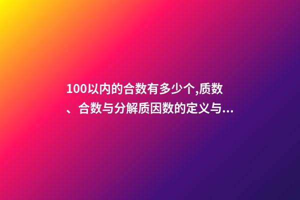 100以内的合数有多少个,质数、合数与分解质因数的定义与方法(26)-第1张-观点-玄机派