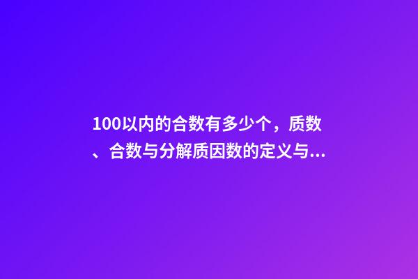 100以内的合数有多少个，质数、合数与分解质因数的定义与方法(26)-第1张-观点-玄机派
