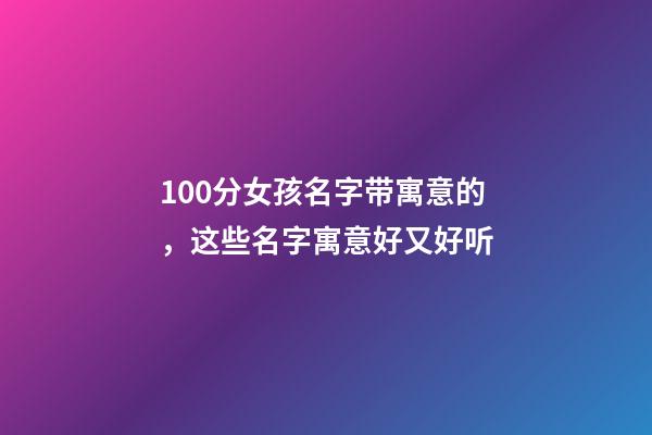 100分女孩名字带寓意的，这些名字寓意好又好听
