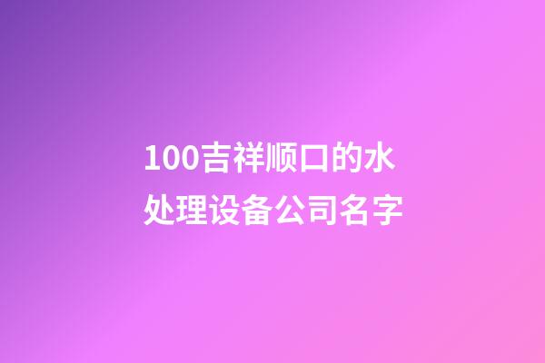 100吉祥顺口的水处理设备公司名字-第1张-公司起名-玄机派