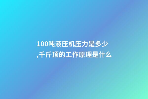 100吨液压机压力是多少,千斤顶的工作原理是什么-第1张-观点-玄机派