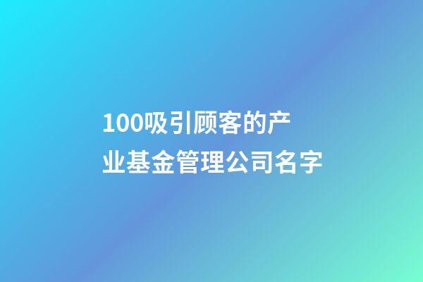 100吸引顾客的产业基金管理公司名字-第1张-公司起名-玄机派