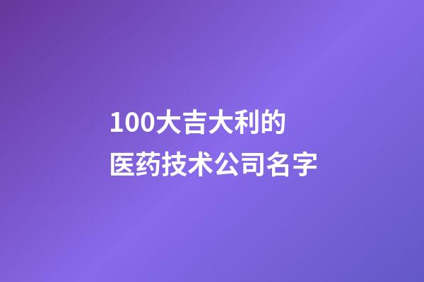 100大吉大利的医药技术公司名字-第1张-公司起名-玄机派