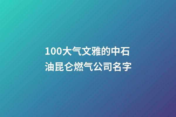 100大气文雅的中石油昆仑燃气公司名字-第1张-公司起名-玄机派