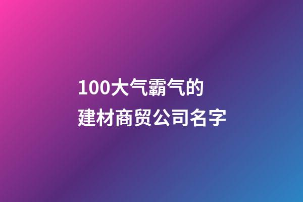 100大气霸气的建材商贸公司名字-第1张-公司起名-玄机派