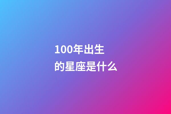 100年出生的星座是什么-第1张-星座运势-玄机派