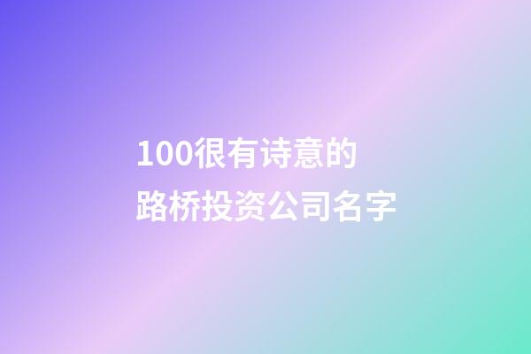 100很有诗意的路桥投资公司名字-第1张-公司起名-玄机派