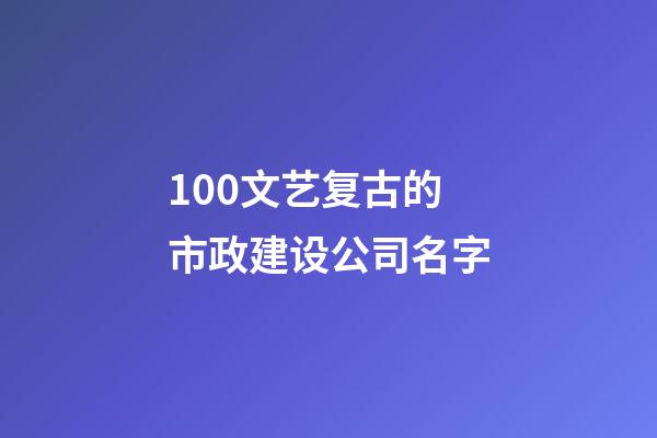 100文艺复古的市政建设公司名字-第1张-公司起名-玄机派
