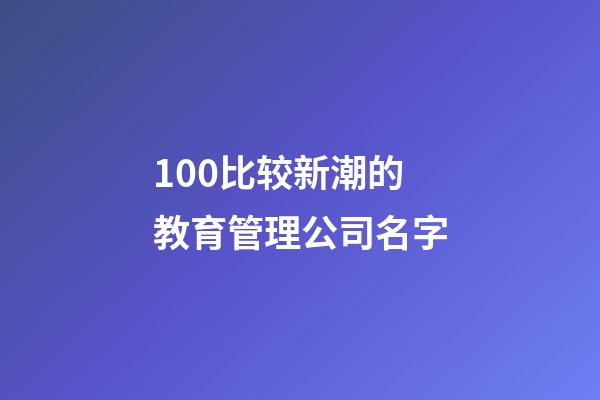 100比较新潮的教育管理公司名字-第1张-公司起名-玄机派