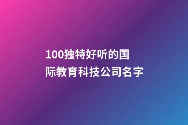 100独特好听的国际教育科技公司名字-第1张-公司起名-玄机派