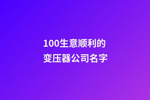 100生意顺利的变压器公司名字-第1张-公司起名-玄机派