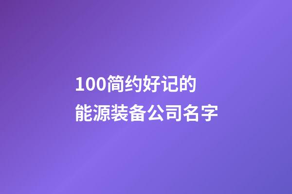 100简约好记的能源装备公司名字-第1张-公司起名-玄机派