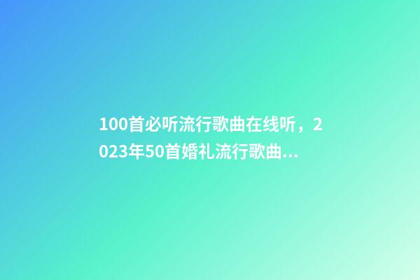 100首必听流行歌曲在线听，2023年50首婚礼流行歌曲清单分享-第1张-观点-玄机派