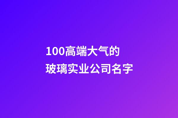 100高端大气的玻璃实业公司名字-第1张-公司起名-玄机派