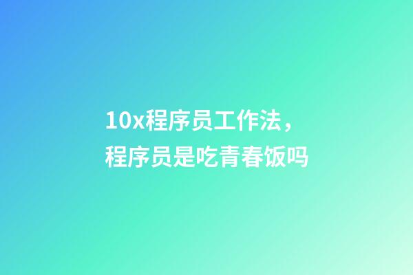10x程序员工作法，程序员是吃青春饭吗-第1张-观点-玄机派