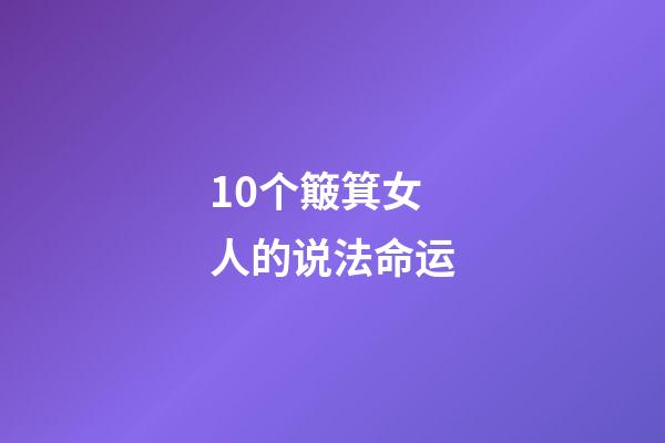10个簸箕女人的说法命运(十个斗十个簸箕寻找真爱的困惑，永远不要忘记终极目的)-第1张-观点-玄机派