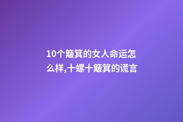 10个簸箕的女人命运怎么样,十螺十簸箕的谎言-第1张-观点-玄机派