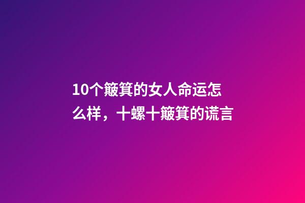 10个簸箕的女人命运怎么样，十螺十簸箕的谎言-第1张-观点-玄机派