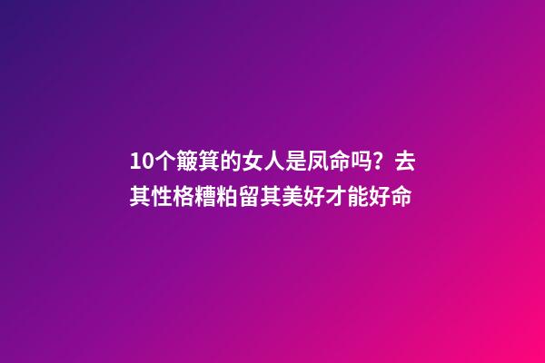 10个簸箕的女人是凤命吗？去其性格糟粕留其美好才能好命