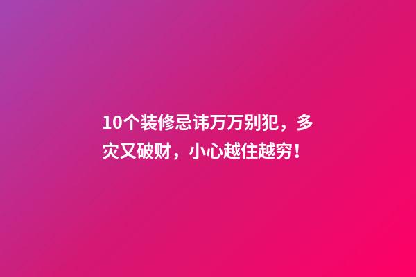 10个装修忌讳万万别犯，多灾又破财，小心越住越穷！