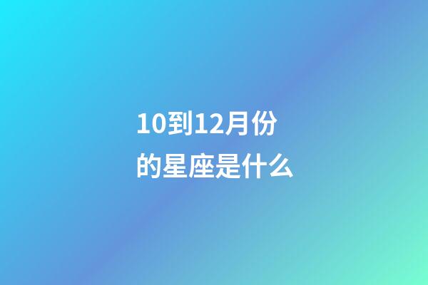 10到12月份的星座是什么-第1张-星座运势-玄机派