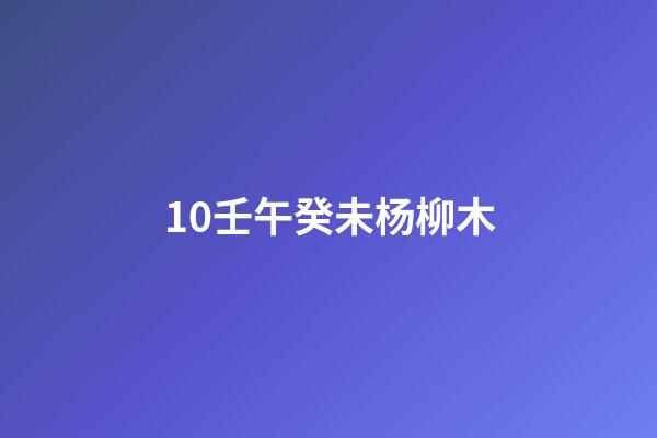 10.壬午癸未杨柳木