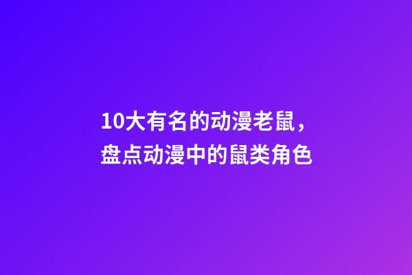 10大有名的动漫老鼠，盘点动漫中的鼠类角色-第1张-观点-玄机派